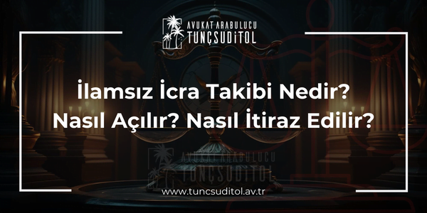 İlamsız İcra Takibi Nedir? Nasıl Açılır? Nasıl İtiraz Edilir?
