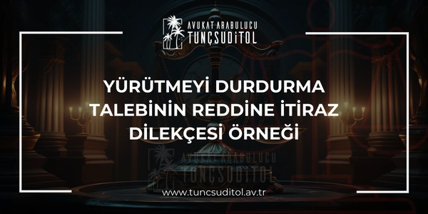 YÜRÜTMEYİ DURDURMA TALEBİNİN REDDİNE İTİRAZ DİLEKÇESİ ÖRNEĞİ