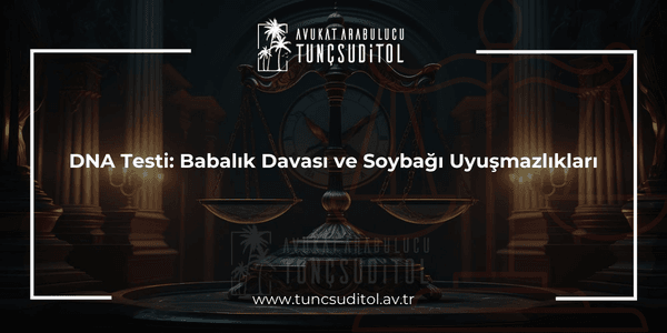 DNA Testi Babalık Davası ve Soybağı Uyuşmazlıkları