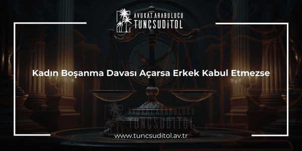 Kadın Boşanma Davası Açarsa Erkek Kabul Etmezse