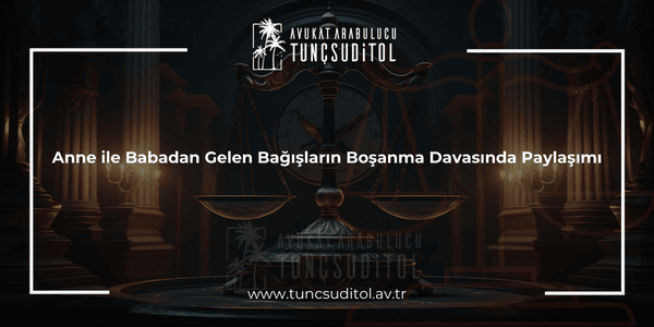 Anne ile Babadan Gelen Bağışların Boşanma Davasında Paylaşımı (1)