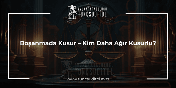 Boşanmada Kusur – Kim Daha Ağır Kusurlu