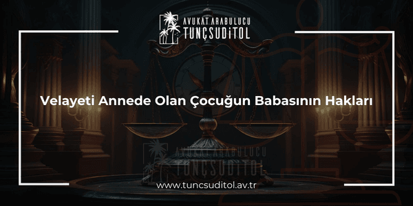 Velayeti Annede Olan Çocuğun Babasının Hakları